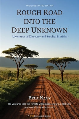 Rough Road into the Deep Unknown: Adventures of Discovery and Survival in Africa by Nagy, Béla
