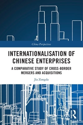 Internationalisation of Chinese Enterprises: A Comparative Study of Cross-border Mergers and Acquisitions by Zongda, Jia