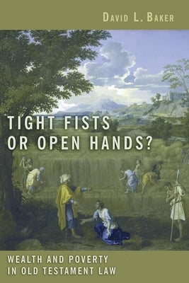 Tight Fists or Open Hands?: Wealth and Poverty in Old Testament Law by Baker, David L.