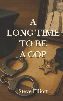 A Long Time to be a Cop by Elliott, Steve