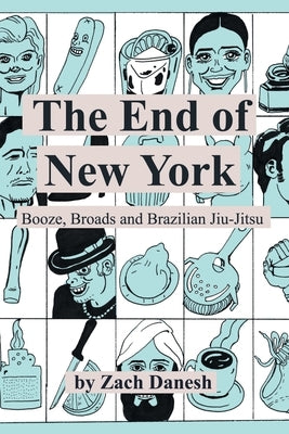 The End of New York: Booze, Broads and Brazilian Jiu-Jitsu by Danesh, Zach