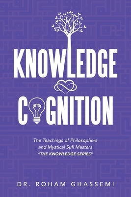 Knowledge and Cognition: The Teachings of Philosophers and Mystical Sufi Masters "The Knowledge Series " by Ghassemi, Roham