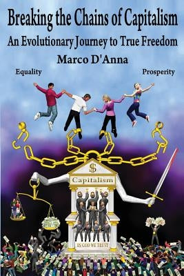 Breaking the Chains of Capitalism: An Evolutionary Journey to True Freedom by D'Anna, Marco