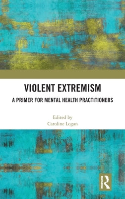 Violent Extremism: A Primer for Mental Health Practitioners by Logan, Caroline