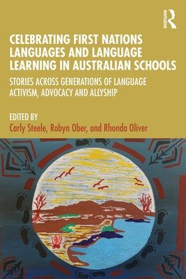 Celebrating First Nations Languages and Language Learning in Australian Schools: Stories Across Generations of Language Activism, Advocacy and Allyshi by Steele, Carly