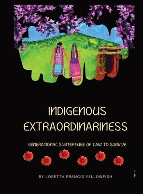 Indigenous Extraordinariness: Generational Subterfuge of Law to Survive by Francis Yellowfish, Loretta