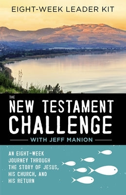 The New Testament Challenge Leader's Kit: An Eight-Week Journey Through the Story of Jesus, His Church, and His Return by Manion, Jeff