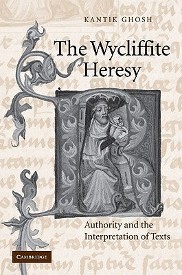 The Wycliffite Heresy: Authority and the Interpretation of Texts by Ghosh, Kantik