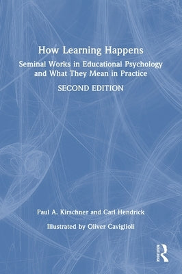 How Learning Happens: Seminal Works in Educational Psychology and What They Mean in Practice by Kirschner, Paul A.
