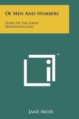 Of Men And Numbers: Story Of The Great Mathematicians by Muir, Jane