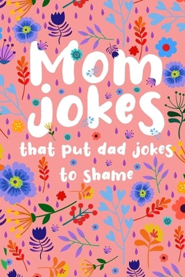 Mom Jokes that put Dad Jokes to shame: Hilarious Jokes, Puns, One Liners... Try not to laugh Mom Joke Book for Family Game Night - Perfect gift idea f by Press, Joyful