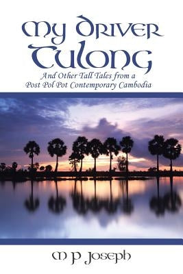 My Driver Tulong: And Other Tall Tales from a Post Pol Pot Contemporary Cambodia by Joseph, M. P.