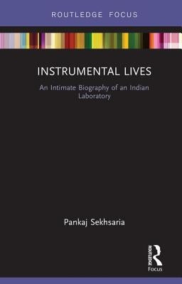 Instrumental Lives: An Intimate Biography of an Indian Laboratory by Sekhsaria, Pankaj