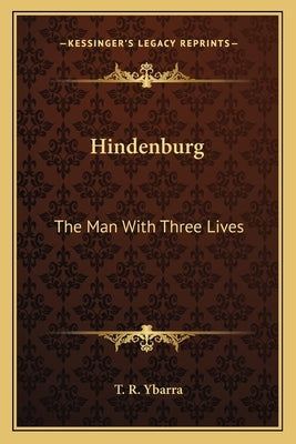 Hindenburg: The Man with Three Lives by Ybarra, T. R.