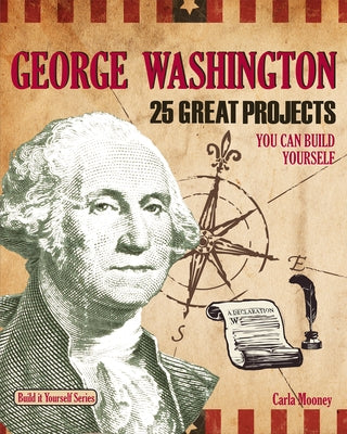 George Washington: 25 Great Projects You Can Build Yourself by Mooney, Carla