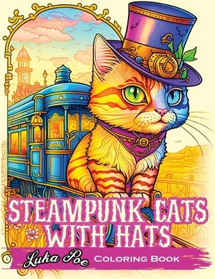 Steampunk Cats With Hats Coloring Book: Unleash Your Creativity with Steampunk Cats Wearing Hats: A Unique Coloring Experience by Poe, Luka