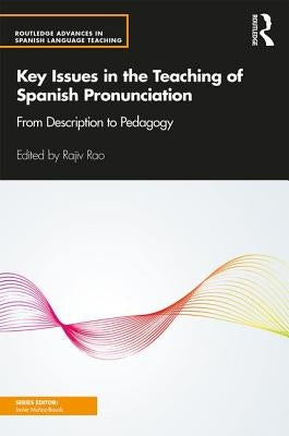 Key Issues in the Teaching of Spanish Pronunciation: From Description to Pedagogy by Rao, Rajiv