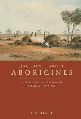 Arguments about Aborigines: Australia and the Evolution of Social Anthropology by Hiatt, L. R.