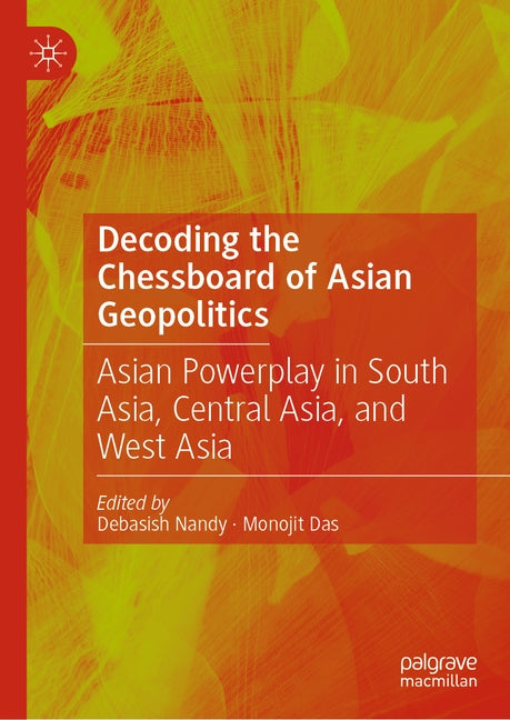 Decoding the Chessboard of Asian Geopolitics: Asian Powerplay in South Asia, Central Asia, and West Asia by Nandy, Debasish