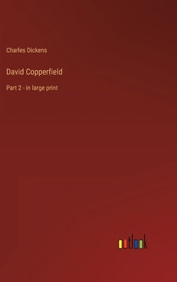 David Copperfield: Part 2 - in large print by Dickens, Charles