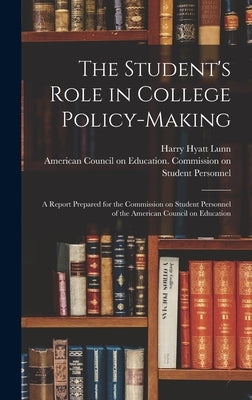 The Student's Role in College Policy-making; a Report Prepared for the Commission on Student Personnel of the American Council on Education by Lunn, Harry Hyatt 1933-