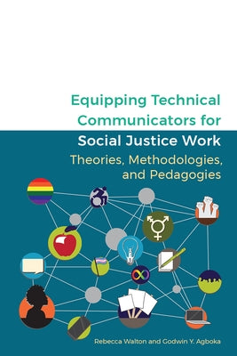 Equipping Technical Communicators for Social Justice Work: Theories, Methodologies, and Pedagogies by Walton, Rebecca