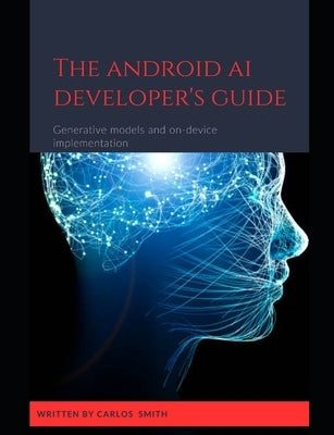The Android Ai developer's guide: Generative models and on-device implementation by Smith, Carlos