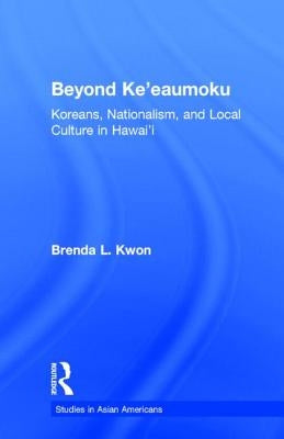 Beyond Ke'eaumoku: Koreans, Nationalism, and Local Culture in Hawai'i by Kwon, Brenda L.