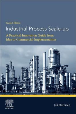 Industrial Process Scale-Up: A Practical Innovation Guide from Idea to Commercial Implementation by Harmsen, Jan