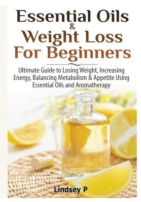 Essential Oils & weight Loss for Beginners by P, Lindsey