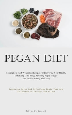 Pegan Diet: Scrumptious And Welcoming Recipes For Improving Your Health, Enhancing Well-Being, Achieving Rapid Weight Loss, And Nurturing Your Body (F by St-Laurent, Calvin