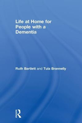 Life at Home for People with a Dementia by Bartlett, Ruth