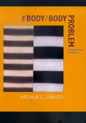The Body/Body Problem: Selected Essays by Danto, Arthur C.