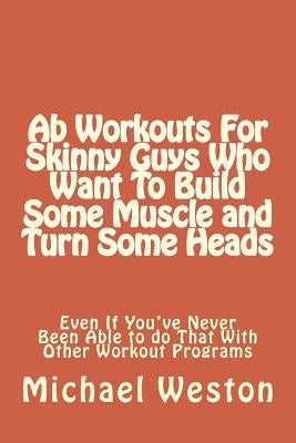 Ab Workouts For Skinny Guys Who Want To Build Some Muscle and Turn Some Heads Ev by Zborower, Joyce