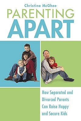 Parenting Apart: How Separated and Divorced Parents Can Raise Happy and Secure Kids by McGhee, Christina