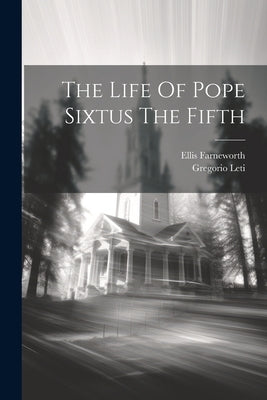 The Life Of Pope Sixtus The Fifth by Leti, Gregorio