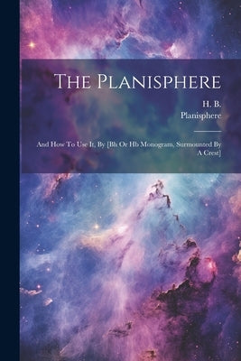 The Planisphere: And How To Use It, By [bh Or Hb Monogram, Surmounted By A Crest] by Planisphere