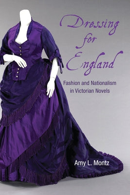 Dressing for England: Fashion and Nationalism in Victorian Novels by Montz, Amy L.