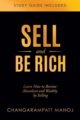 Sell and Be Rich: Learn How to Become Abundant and Wealthy by $elling Study Guide Included by Manoj, Changarampatt