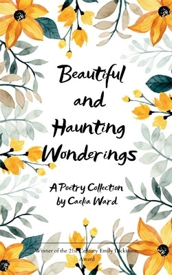 Beautiful and Haunting Wonderings A Poetry Collection by Ward, Caelia