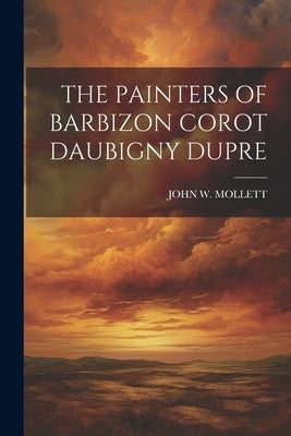 The Painters of Barbizon Corot Daubigny Dupre by Mollett, John W.