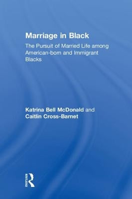 Marriage in Black: The Pursuit of Married Life among American-born and Immigrant Blacks by McDonald, Katrina Bell