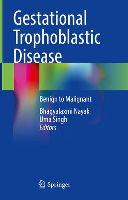 Gestational Trophoblastic Disease: Benign to Malignant by Nayak, Bhagyalaxmi