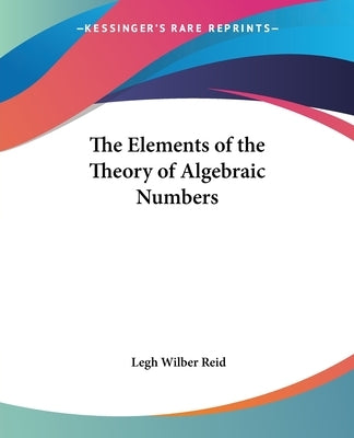 The Elements of the Theory of Algebraic Numbers by Reid, Legh Wilber