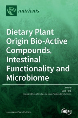 Dietary Plant Origin Bio-Active Compounds, Intestinal Functionality and Microbiome by Tako, Elad
