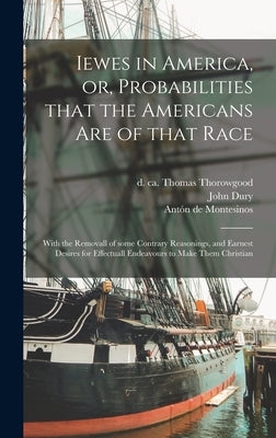 Iewes in America, or, Probabilities That the Americans Are of That Race: With the Removall of Some Contrary Reasonings, and Earnest Desires for Effect by Thorowgood, Thomas D. Ca 1669