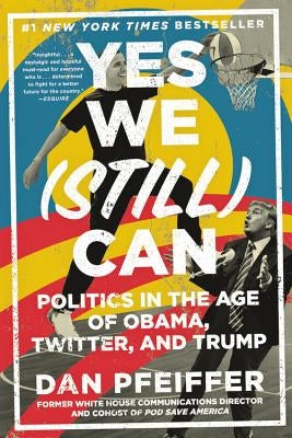 Yes We (Still) Can: Politics in the Age of Obama, Twitter, and Trump by Pfeiffer, Dan