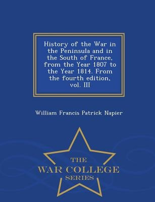 History of the War in the Peninsula and in the South of France, from the Year 1807 to the Year 1814. From the fourth edition, vol. III - War College S by Napier, William Francis Patrick