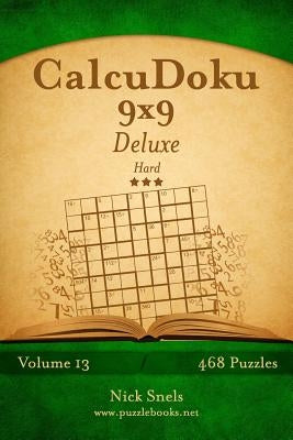 CalcuDoku 9x9 Deluxe - Hard - Volume 13 - 468 Logic Puzzles by Snels, Nick