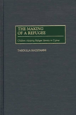 The Making of a Refugee: Children Adopting Refugee Identity in Cyprus by Hadjiyanni, Tasoulla